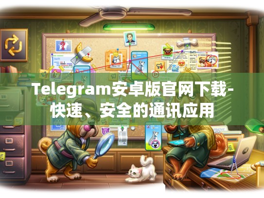 Telegram安卓版官网下载-快速、安全的通讯应用