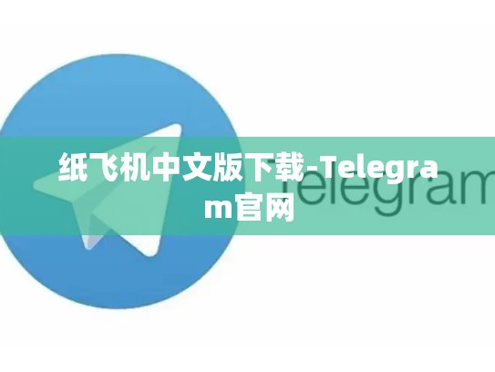 纸飞机中文版下载-Telegram官网