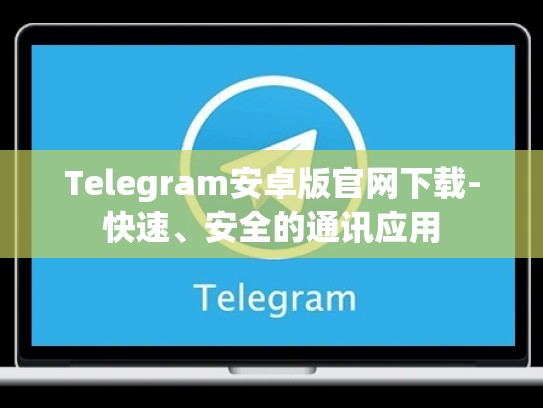 Telegram安卓版官网下载-快速、安全的通讯应用