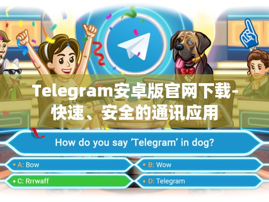 Telegram安卓版官网下载-快速、安全的通讯应用
