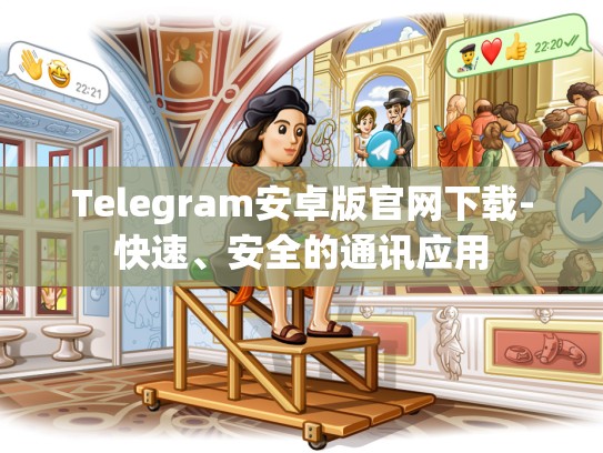 Telegram安卓版官网下载-快速、安全的通讯应用