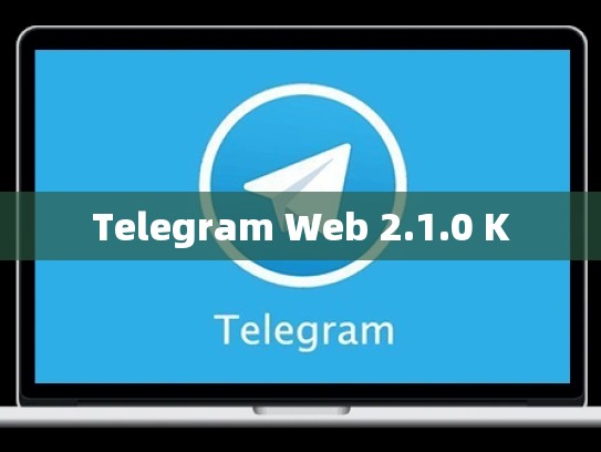 Telegram Web 2.1.0 K