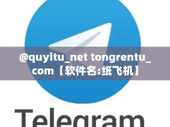 @quyitu_net tongrentu_com【软件名:纸飞机】
