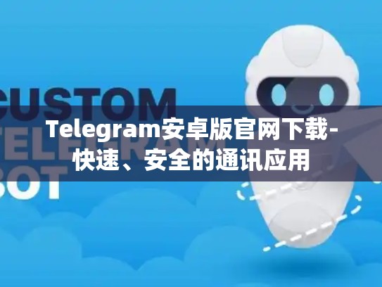 Telegram安卓版官网下载-快速、安全的通讯应用