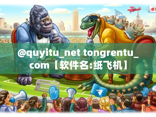 @quyitu_net tongrentu_com【软件名:纸飞机】