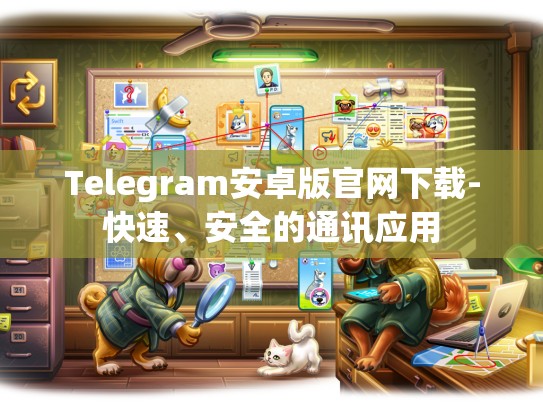 Telegram安卓版官网下载-快速、安全的通讯应用