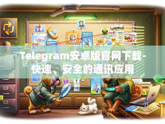 Telegram安卓版官网下载-快速、安全的通讯应用