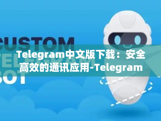 Telegram中文版下载：安全高效的通讯应用-Telegram