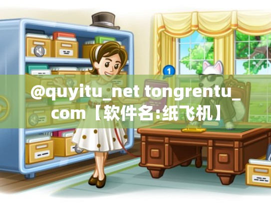@quyitu_net tongrentu_com【软件名:纸飞机】