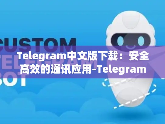 Telegram中文版下载：安全高效的通讯应用-Telegram