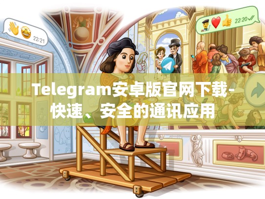 Telegram安卓版官网下载-快速、安全的通讯应用
