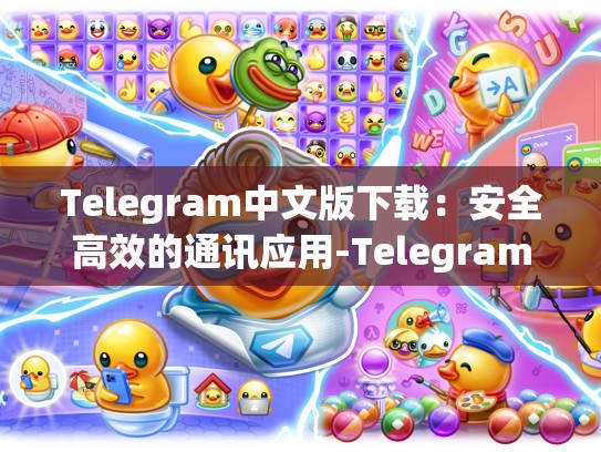 Telegram中文版下载：安全高效的通讯应用-Telegram