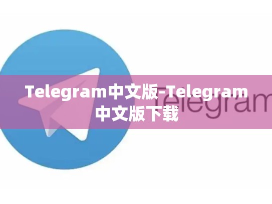 Telegram中文版-Telegram中文版下载