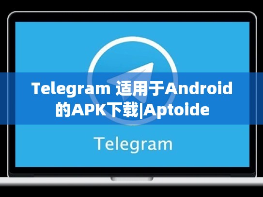 Telegram 适用于Android的APK下载|Aptoide