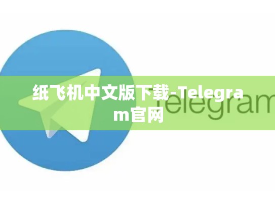 纸飞机中文版下载-Telegram官网