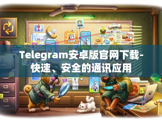 Telegram安卓版官网下载-快速、安全的通讯应用