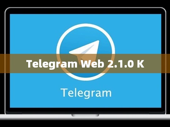 Telegram Web 2.1.0 K