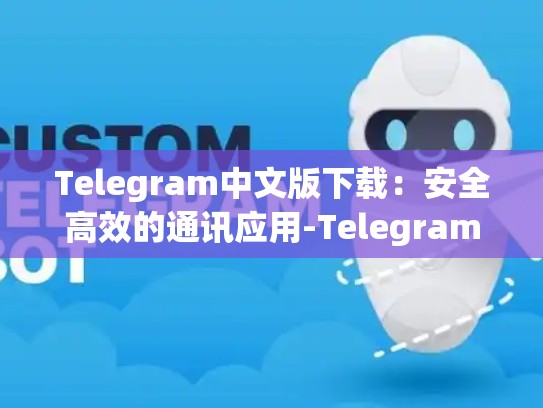 Telegram中文版下载：安全高效的通讯应用-Telegram