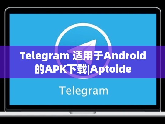 Telegram 适用于Android的APK下载|Aptoide