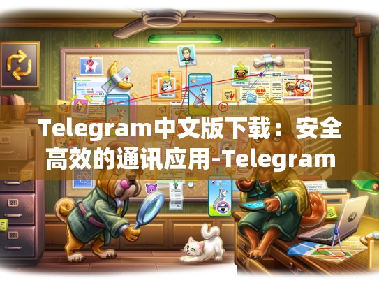 Telegram中文版下载：安全高效的通讯应用-Telegram