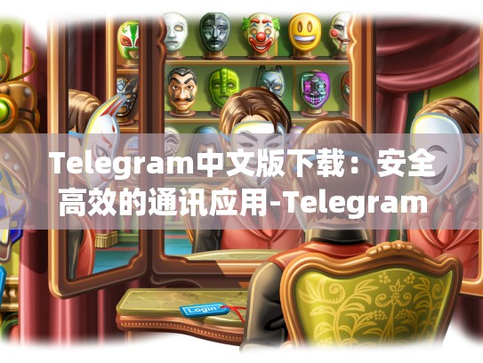 Telegram中文版下载：安全高效的通讯应用-Telegram