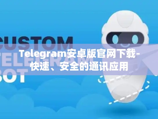 Telegram安卓版官网下载-快速、安全的通讯应用
