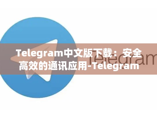 Telegram中文版下载：安全高效的通讯应用-Telegram