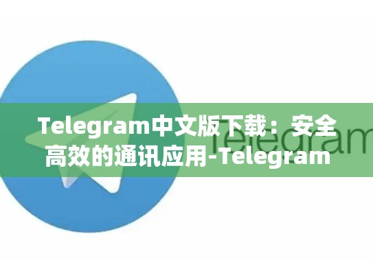 Telegram中文版下载：安全高效的通讯应用-Telegram