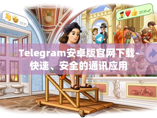 Telegram安卓版官网下载-快速、安全的通讯应用