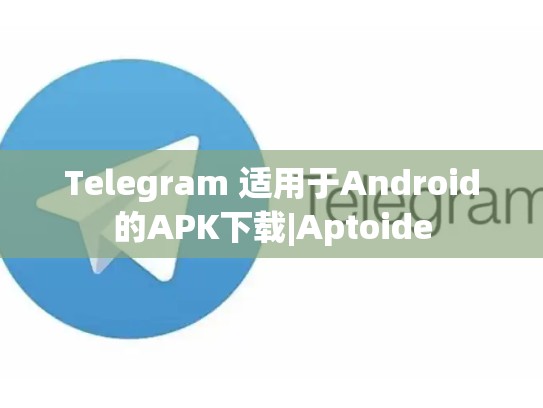 Telegram 适用于Android的APK下载|Aptoide
