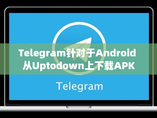 Telegram针对于Android 从Uptodown上下载APK