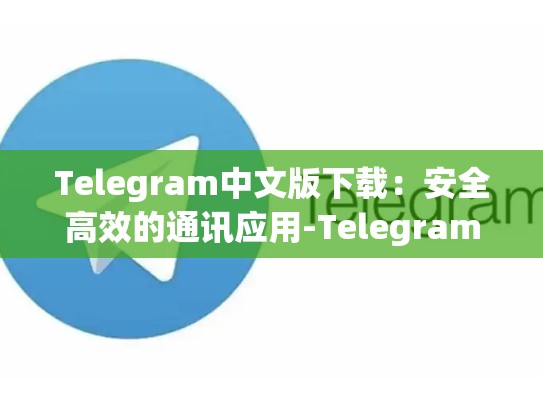 Telegram中文版下载：安全高效的通讯应用-Telegram
