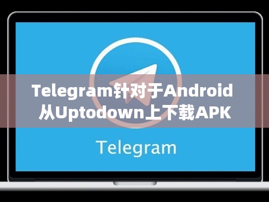 Telegram针对于Android 从Uptodown上下载APK