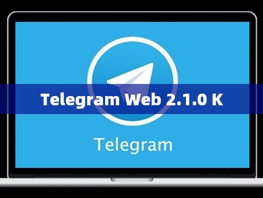 Telegram Web 2.1.0 K