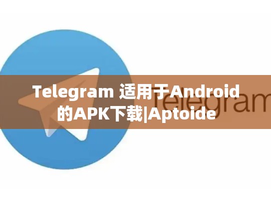Telegram 适用于Android的APK下载|Aptoide