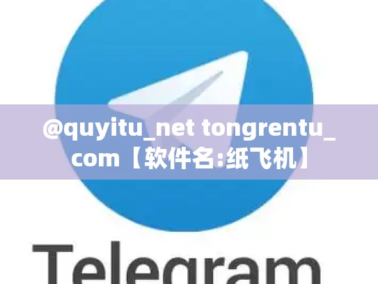 @quyitu_net tongrentu_com【软件名:纸飞机】