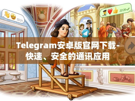 Telegram安卓版官网下载-快速、安全的通讯应用