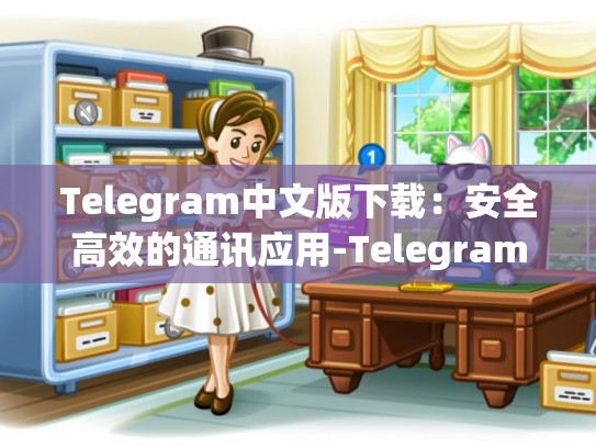 Telegram中文版下载：安全高效的通讯应用-Telegram
