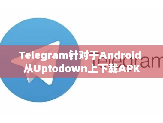 Telegram针对于Android 从Uptodown上下载APK