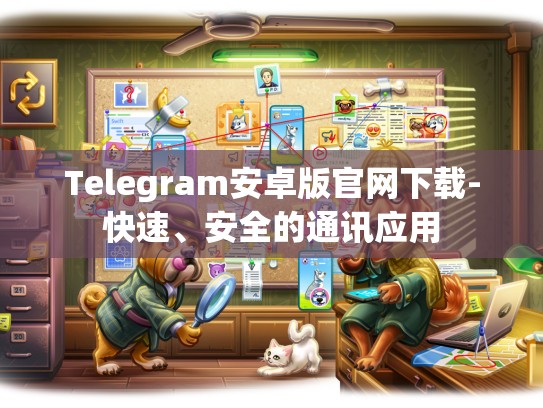 Telegram安卓版官网下载-快速、安全的通讯应用