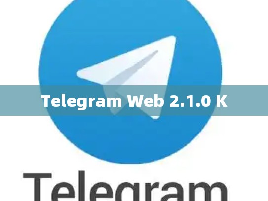 Telegram Web 2.1.0 K