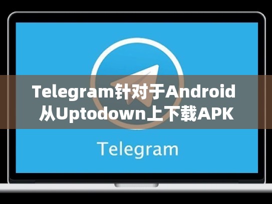 Telegram针对于Android 从Uptodown上下载APK