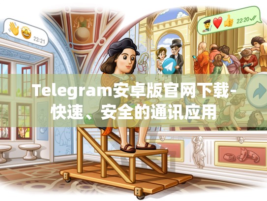 Telegram安卓版官网下载-快速、安全的通讯应用