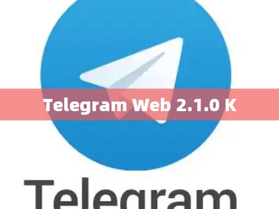 Telegram Web 2.1.0 K