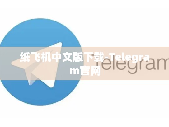 纸飞机中文版下载-Telegram官网