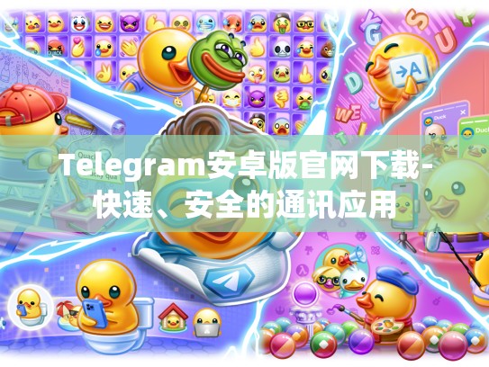 Telegram安卓版官网下载-快速、安全的通讯应用