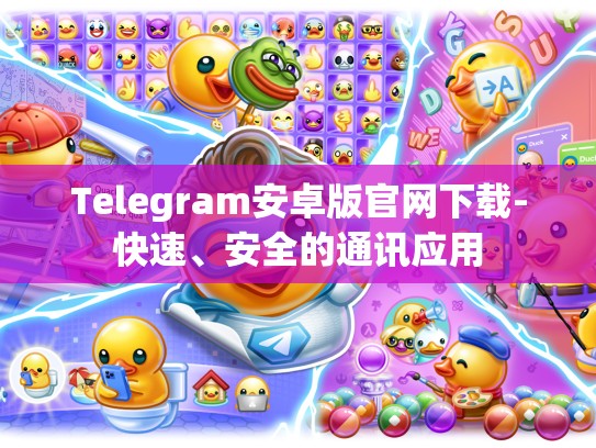 Telegram安卓版官网下载-快速、安全的通讯应用