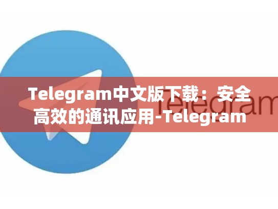 Telegram中文版下载：安全高效的通讯应用-Telegram