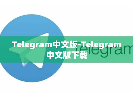 Telegram中文版-Telegram中文版下载