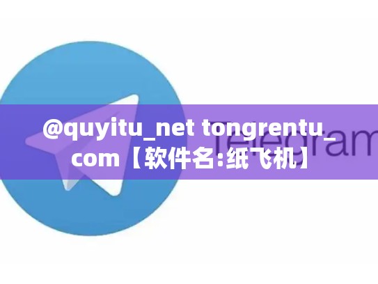 @quyitu_net tongrentu_com【软件名:纸飞机】